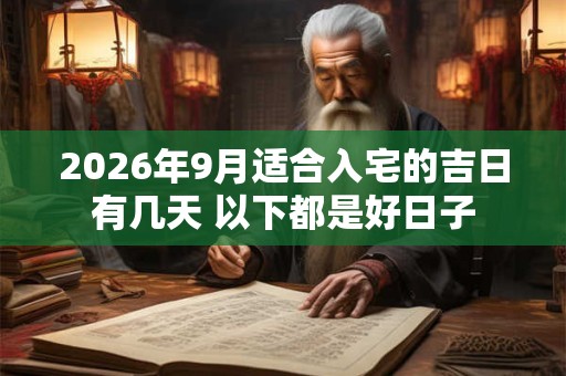 2026年9月适合入宅的吉日有几天 以下都是好日子