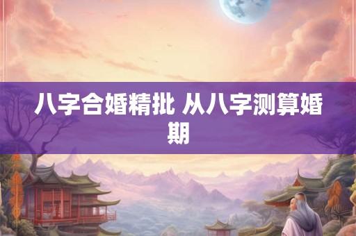 八字合婚精批 从八字测算婚期