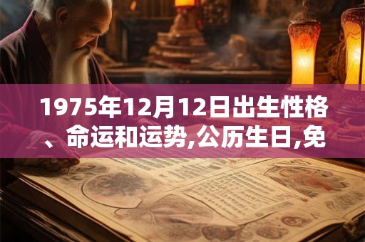 1975年12月12日出生性格、命运和运势,公历生日,免费算命 1975年12月12日出生性格、命运和运势,公历生日,免费算命