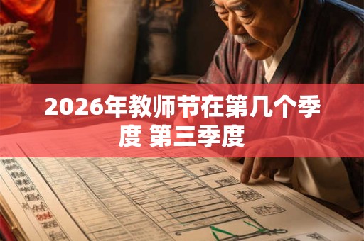 2026年教师节在第几个季度 第三季度 2026年教师节在第几个季度 第三季度