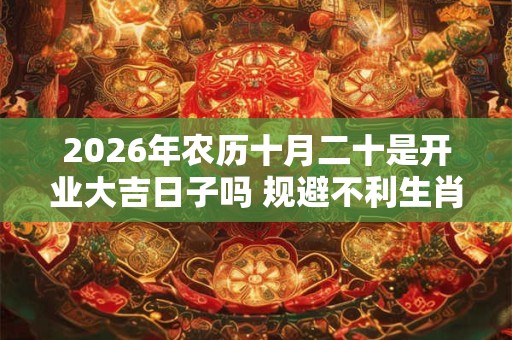 2026年农历十月二十是开业大吉日子吗 规避不利生肖
