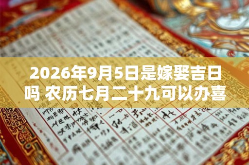 2026年9月5日是嫁娶吉日吗 农历七月二十九可以办喜酒吗 2026年9月5日是嫁娶吉日吗 农历七月二十九可以办喜酒吗