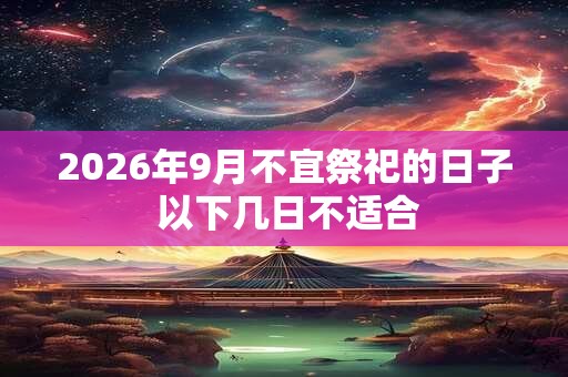 2026年9月不宜祭祀的日子 以下几日不适合