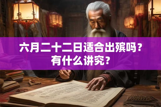 六月二十二日适合出殡吗?有什么讲究? 六月二十二日适合出殡吗?有什么讲究?
