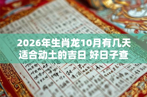 2026年生肖龙10月有几天适合动土的吉日 好日子查询 2026年生肖龙10月有几天适合动土的吉日 好日子查询