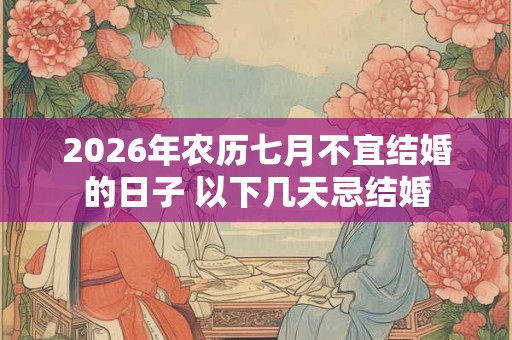 2026年农历七月不宜结婚的日子 以下几天忌结婚