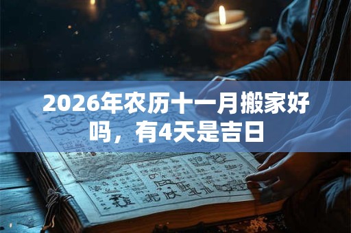 2026年农历十一月搬家好吗,有4天是吉日 2026年农历十一月搬家好吗,有4天是吉日