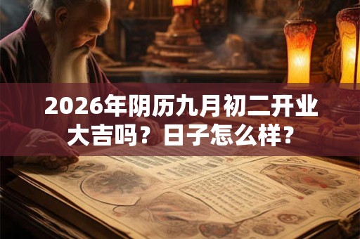 2026年阴历九月初二开业大吉吗?日子怎么样? 2026年阴历九月初二开业大吉吗?日子怎么样?