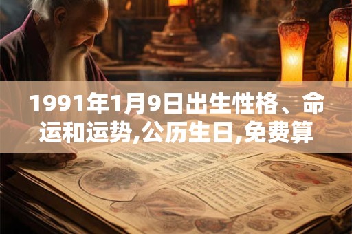 1991年1月9日出生性格、命运和运势,公历生日,免费算命 1991年1月9日出生性格、命运和运势,公历生日,免费算命