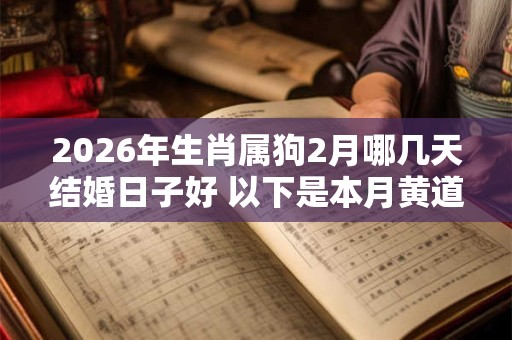 2026年生肖属狗2月哪几天结婚日子好 以下是本月黄道吉日