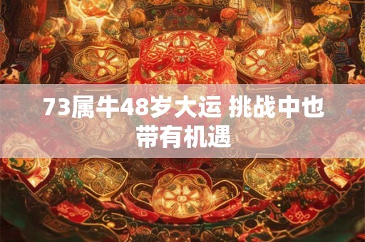 73属牛48岁大运 挑战中也带有机遇 73属牛48岁大运 挑战中也带有机遇