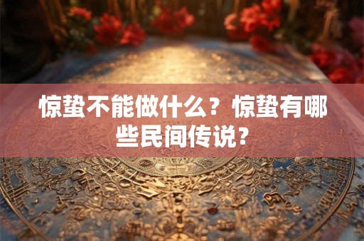 惊蛰不能做什么?惊蛰有哪些民间传说? 惊蛰不能做什么?惊蛰有哪些民间传说?