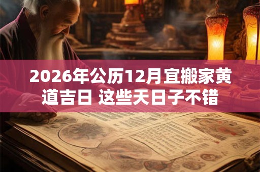 2026年公历12月宜搬家黄道吉日 这些天日子不错