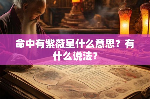 命中有紫薇星什么意思?有什么说法? 命中有紫薇星什么意思?有什么说法?