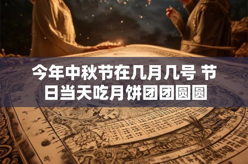 今年中秋节在几月几号 节日当天吃月饼团团圆圆