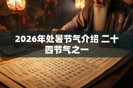 2026年处暑节气介绍 二十四节气之一 2026年处暑节气介绍 二十四节气之一