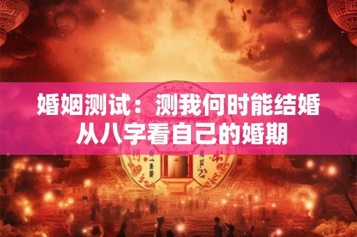 婚姻测试：测我何时能结婚 从八字看自己的婚期