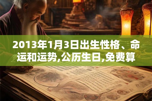 2013年1月3日出生性格、命运和运势,公历生日,免费算命