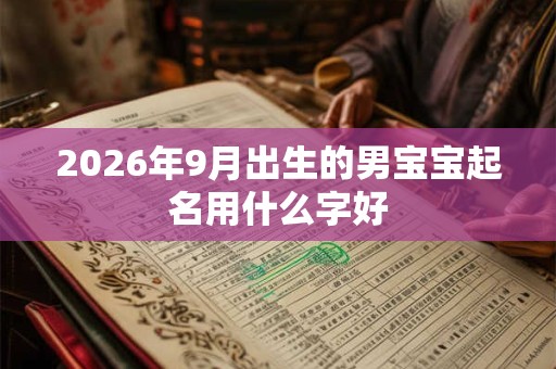 2026年9月出生的男宝宝起名用什么字好 2026年9月出生的男宝宝起名用什么字好