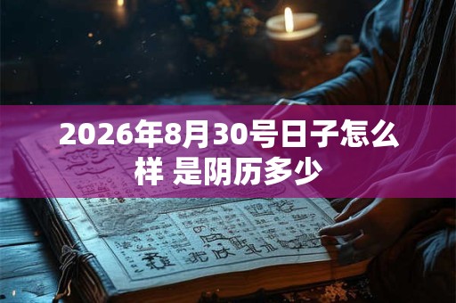 2026年8月30号日子怎么样 是阴历多少 2026年8月30号日子怎么样 是阴历多少