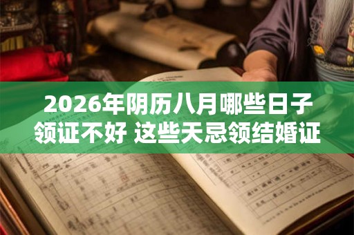 2026年阴历八月哪些日子领证不好 这些天忌领结婚证
