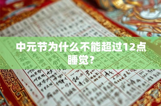 中元节为什么不能超过12点睡觉? 中元节为什么不能超过12点睡觉?