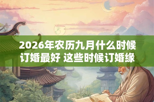 2026年农历九月什么时候订婚最好 这些时候订婚缘分长久