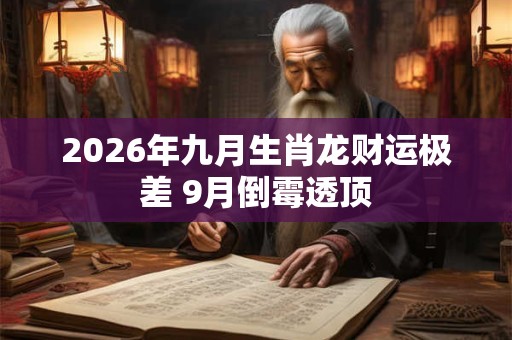 2026年九月生肖龙财运极差 9月倒霉透顶