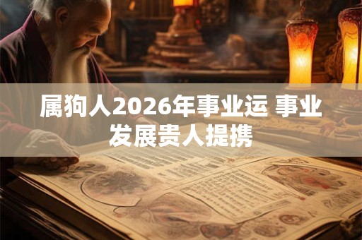 属狗人2026年事业运 事业发展贵人提携 属狗人2026年事业运 事业发展贵人提携