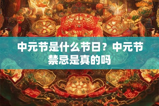 中元节是什么节日？中元节禁忌是真的吗