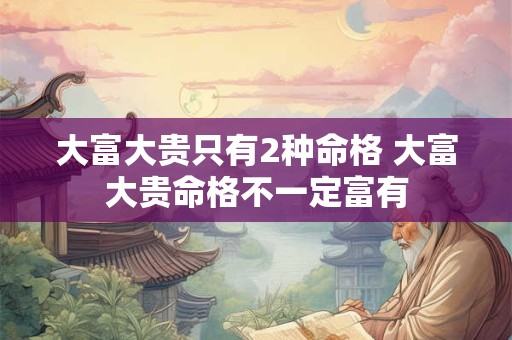 大富大贵只有2种命格 大富大贵命格不一定富有