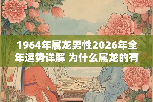 1964年属龙男性2026年全年运势详解 为什么属龙的有二婚命