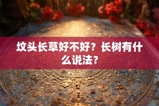 坟头长草好不好?长树有什么说法? 坟头长草好不好?长树有什么说法?