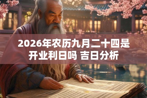 2026年农历九月二十四是开业利日吗 吉日分析