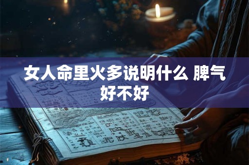 女人命里火多说明什么 脾气好不好