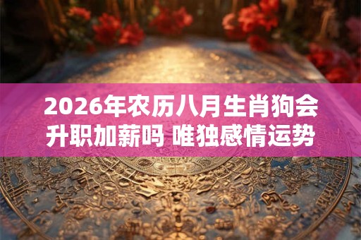 2026年农历八月生肖狗会升职加薪吗 唯独感情运势较好
