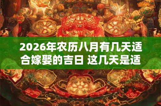 2026年农历八月有几天适合嫁娶的吉日 这几天是适合的日子