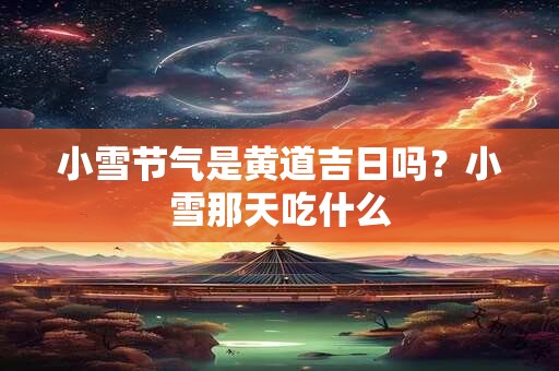 小雪节气是黄道吉日吗?小雪那天吃什么 小雪节气是黄道吉日吗?小雪那天吃什么