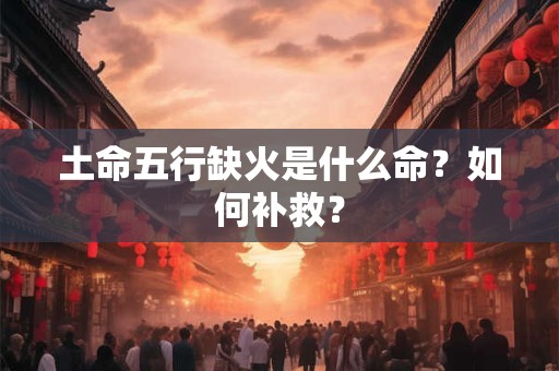 土命五行缺火是什么命？如何补救？