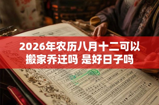 2026年农历八月十二可以搬家乔迁吗 是好日子吗