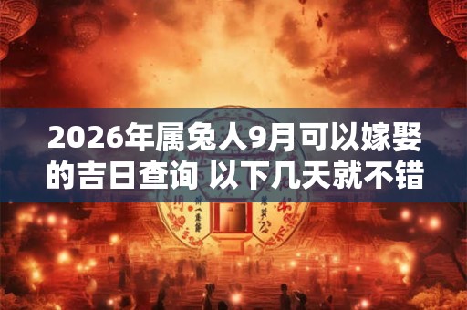 2026年属兔人9月可以嫁娶的吉日查询 以下几天就不错