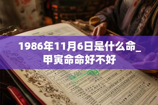 1986年11月6日是什么命_甲寅命命好不好 1986年11月6日是什么命_甲寅命命好不好