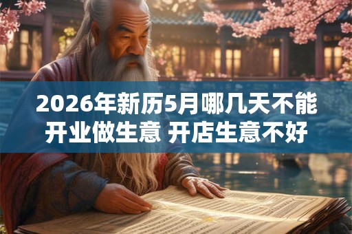 2026年新历5月哪几天不能开业做生意 开店生意不好的日子 2026年新历5月哪几天不能开业做生意 开店生意不好的日子
