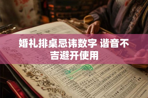 婚礼排桌忌讳数字 谐音不吉避开使用 婚礼排桌忌讳数字 谐音不吉避开使用