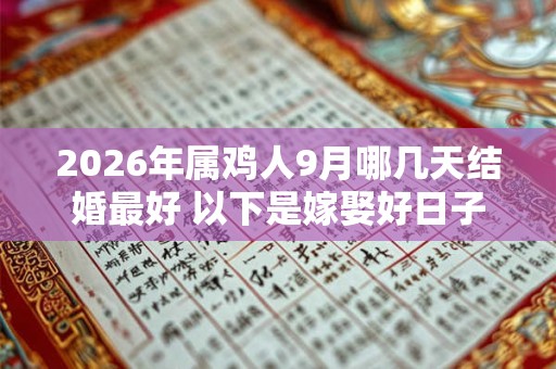 2026年属鸡人9月哪几天结婚最好 以下是嫁娶好日子