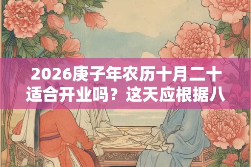 2026庚子年农历十月二十适合开业吗？这天应根据八字看
