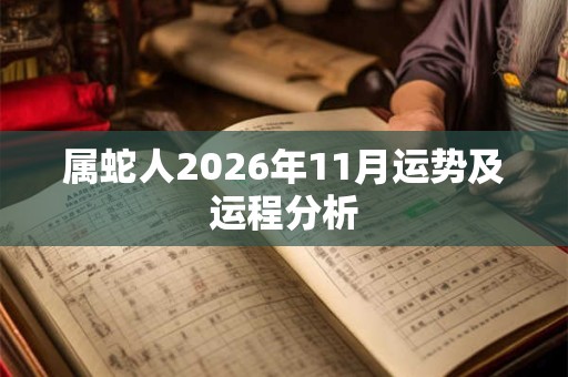 属蛇人2026年11月运势及运程分析 属蛇人2026年11月运势及运程分析