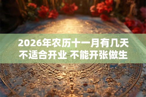2026年农历十一月有几天不适合开业 不能开张做生意的日子