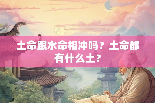 土命跟水命相冲吗？土命都有什么土？
