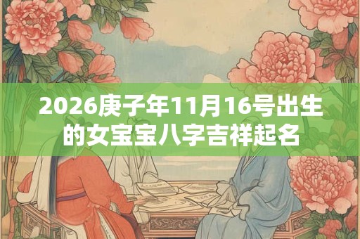 2026庚子年11月16号出生的女宝宝八字吉祥起名